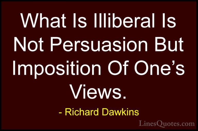 Richard Dawkins Quotes (239) - What Is Illiberal Is Not Persuasio... - QuotesWhat Is Illiberal Is Not Persuasion But Imposition Of One's Views.