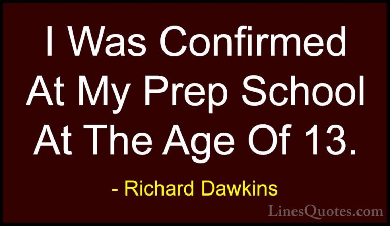 Richard Dawkins Quotes (242) - I Was Confirmed At My Prep School ... - QuotesI Was Confirmed At My Prep School At The Age Of 13.