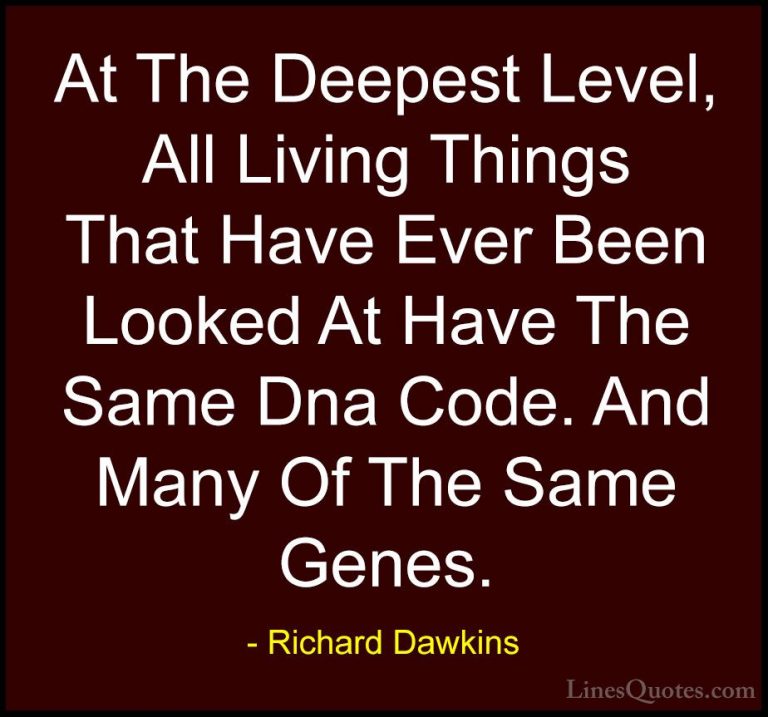 Richard Dawkins Quotes (243) - At The Deepest Level, All Living T... - QuotesAt The Deepest Level, All Living Things That Have Ever Been Looked At Have The Same Dna Code. And Many Of The Same Genes.