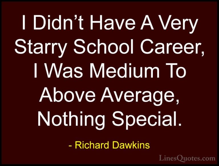 Richard Dawkins Quotes (247) - I Didn't Have A Very Starry School... - QuotesI Didn't Have A Very Starry School Career, I Was Medium To Above Average, Nothing Special.