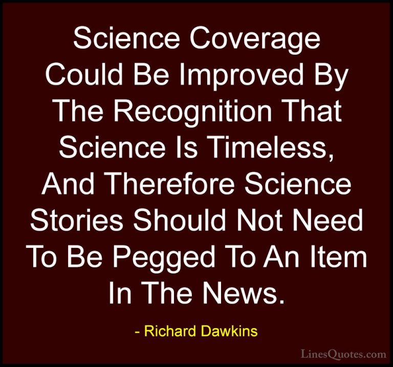 Richard Dawkins Quotes (248) - Science Coverage Could Be Improved... - QuotesScience Coverage Could Be Improved By The Recognition That Science Is Timeless, And Therefore Science Stories Should Not Need To Be Pegged To An Item In The News.