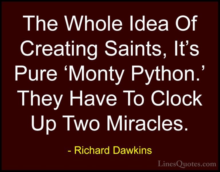 Richard Dawkins Quotes (256) - The Whole Idea Of Creating Saints,... - QuotesThe Whole Idea Of Creating Saints, It's Pure 'Monty Python.' They Have To Clock Up Two Miracles.
