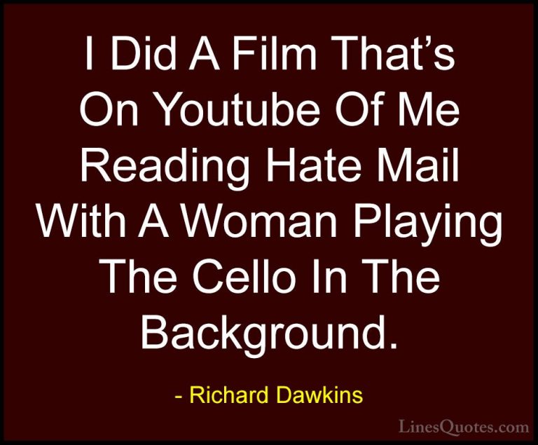 Richard Dawkins Quotes (261) - I Did A Film That's On Youtube Of ... - QuotesI Did A Film That's On Youtube Of Me Reading Hate Mail With A Woman Playing The Cello In The Background.