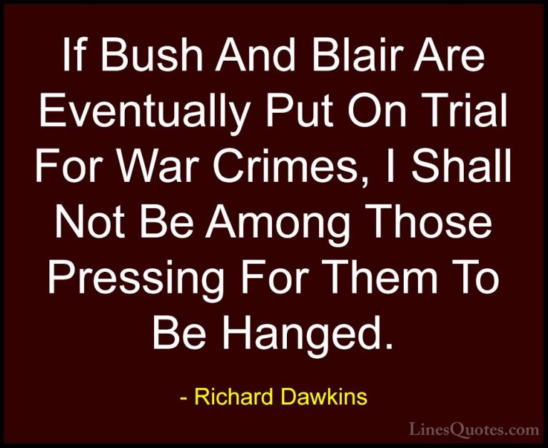 Richard Dawkins Quotes (265) - If Bush And Blair Are Eventually P... - QuotesIf Bush And Blair Are Eventually Put On Trial For War Crimes, I Shall Not Be Among Those Pressing For Them To Be Hanged.