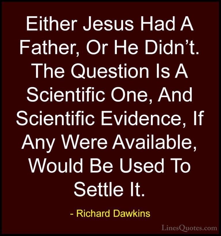 Richard Dawkins Quotes (266) - Either Jesus Had A Father, Or He D... - QuotesEither Jesus Had A Father, Or He Didn't. The Question Is A Scientific One, And Scientific Evidence, If Any Were Available, Would Be Used To Settle It.