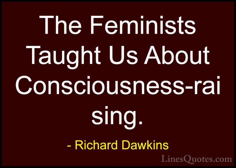 Richard Dawkins Quotes (267) - The Feminists Taught Us About Cons... - QuotesThe Feminists Taught Us About Consciousness-raising.