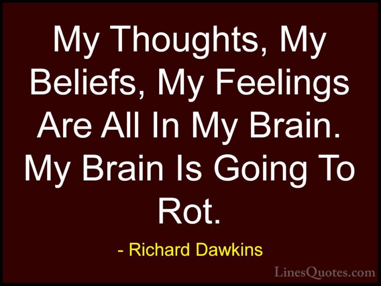 Richard Dawkins Quotes (27) - My Thoughts, My Beliefs, My Feeling... - QuotesMy Thoughts, My Beliefs, My Feelings Are All In My Brain. My Brain Is Going To Rot.