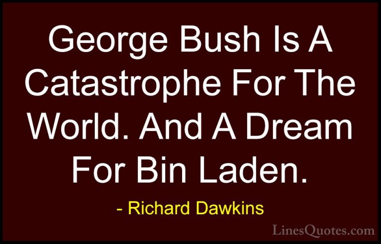Richard Dawkins Quotes (270) - George Bush Is A Catastrophe For T... - QuotesGeorge Bush Is A Catastrophe For The World. And A Dream For Bin Laden.