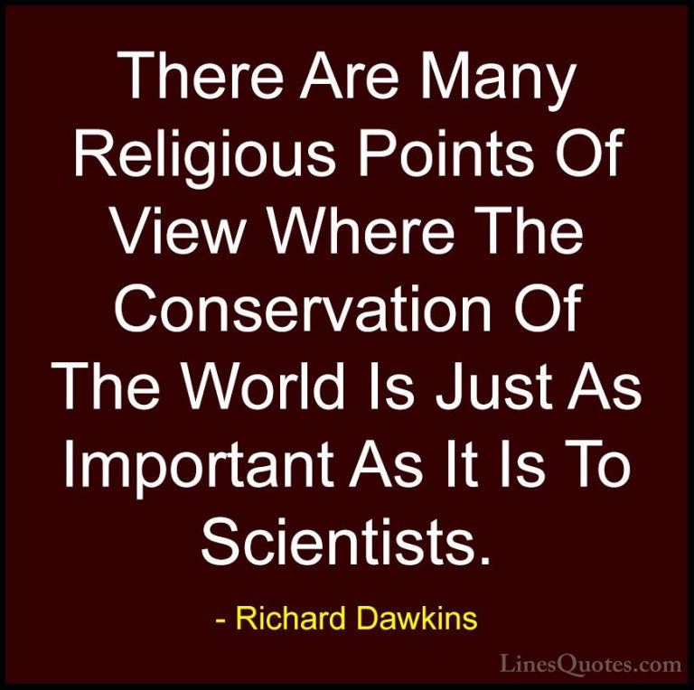 Richard Dawkins Quotes (273) - There Are Many Religious Points Of... - QuotesThere Are Many Religious Points Of View Where The Conservation Of The World Is Just As Important As It Is To Scientists.
