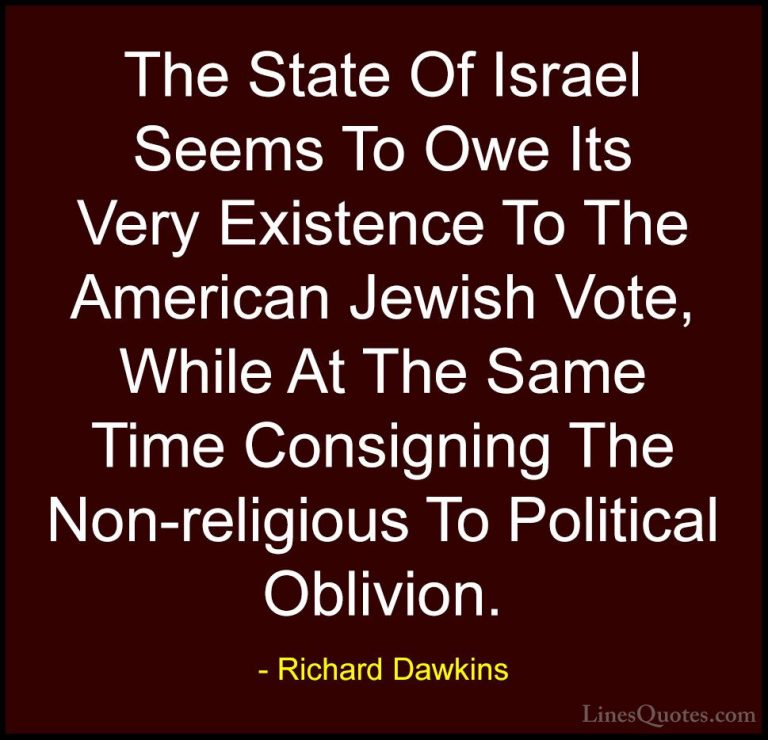 Richard Dawkins Quotes (275) - The State Of Israel Seems To Owe I... - QuotesThe State Of Israel Seems To Owe Its Very Existence To The American Jewish Vote, While At The Same Time Consigning The Non-religious To Political Oblivion.