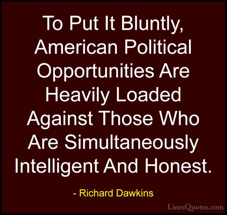 Richard Dawkins Quotes (276) - To Put It Bluntly, American Politi... - QuotesTo Put It Bluntly, American Political Opportunities Are Heavily Loaded Against Those Who Are Simultaneously Intelligent And Honest.