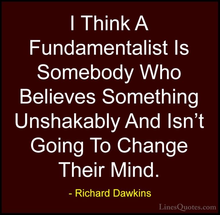 Richard Dawkins Quotes (277) - I Think A Fundamentalist Is Somebo... - QuotesI Think A Fundamentalist Is Somebody Who Believes Something Unshakably And Isn't Going To Change Their Mind.