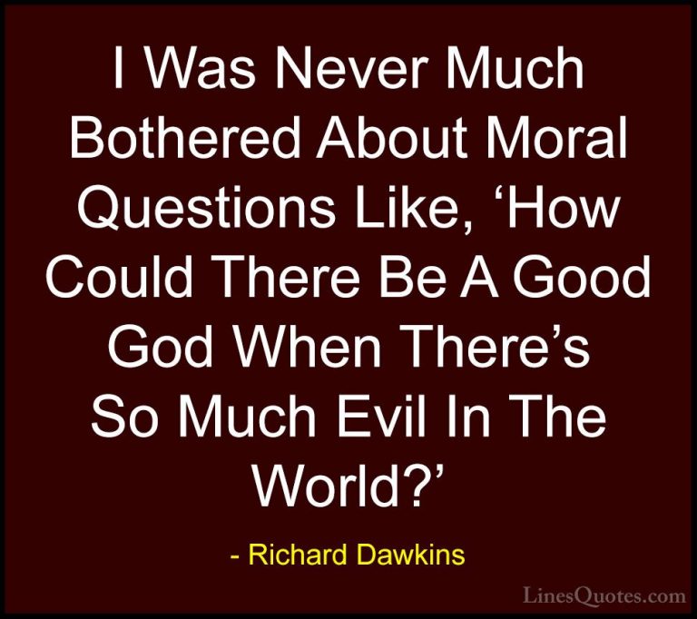 Richard Dawkins Quotes (279) - I Was Never Much Bothered About Mo... - QuotesI Was Never Much Bothered About Moral Questions Like, 'How Could There Be A Good God When There's So Much Evil In The World?'