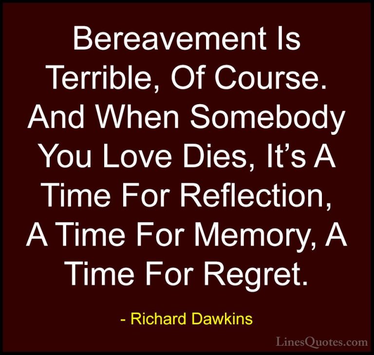 Richard Dawkins Quotes (281) - Bereavement Is Terrible, Of Course... - QuotesBereavement Is Terrible, Of Course. And When Somebody You Love Dies, It's A Time For Reflection, A Time For Memory, A Time For Regret.