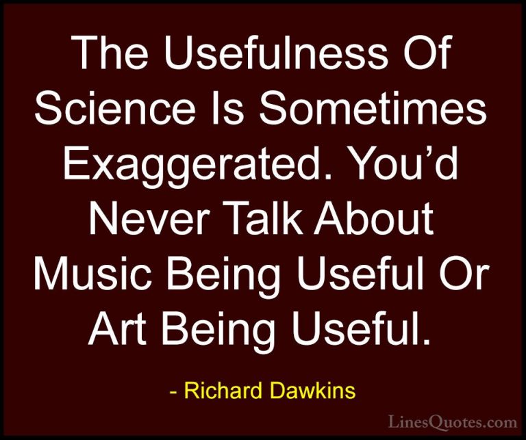 Richard Dawkins Quotes (285) - The Usefulness Of Science Is Somet... - QuotesThe Usefulness Of Science Is Sometimes Exaggerated. You'd Never Talk About Music Being Useful Or Art Being Useful.