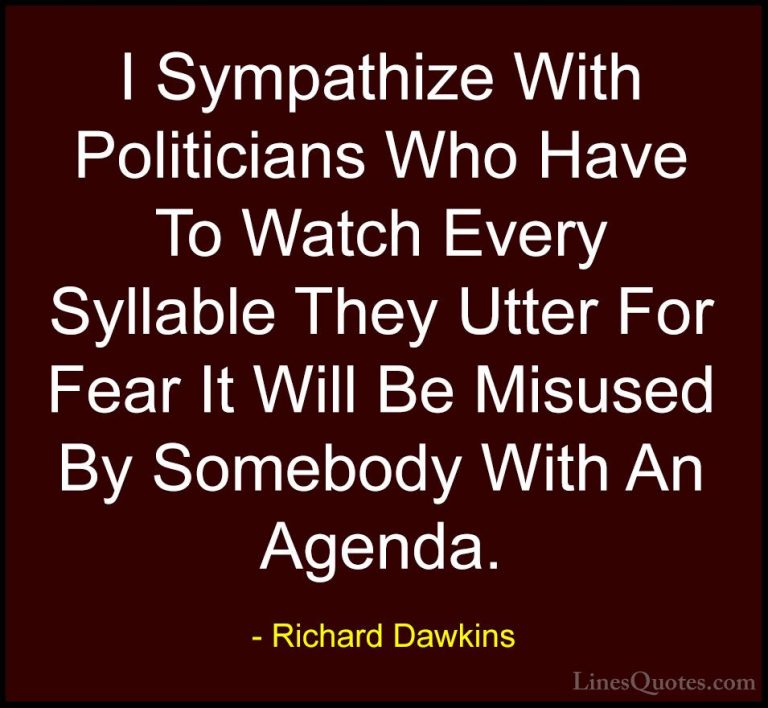 Richard Dawkins Quotes (286) - I Sympathize With Politicians Who ... - QuotesI Sympathize With Politicians Who Have To Watch Every Syllable They Utter For Fear It Will Be Misused By Somebody With An Agenda.