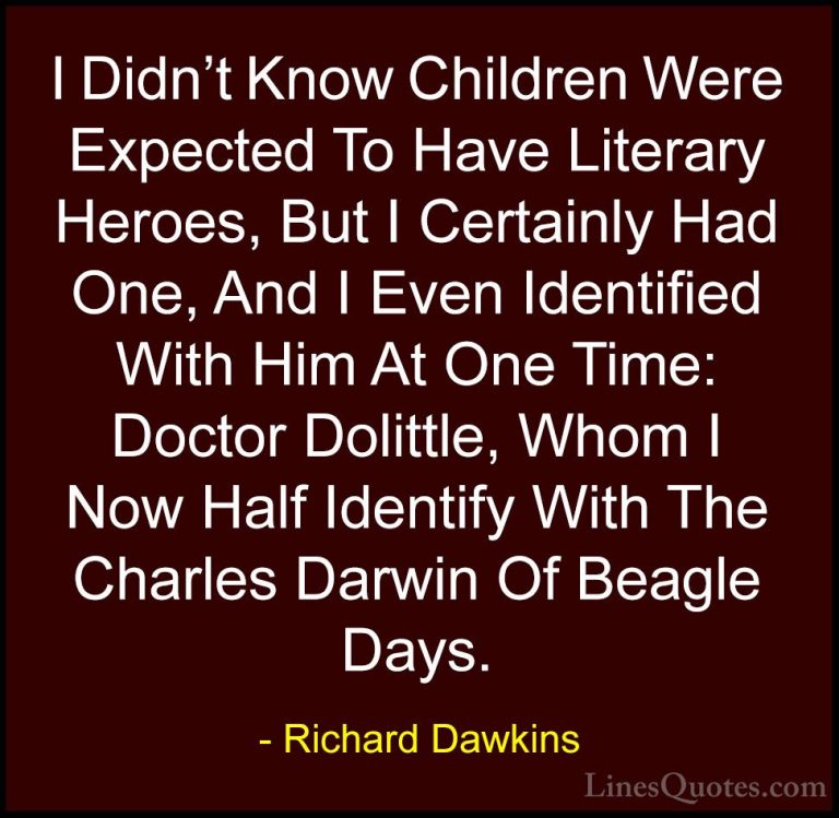 Richard Dawkins Quotes (288) - I Didn't Know Children Were Expect... - QuotesI Didn't Know Children Were Expected To Have Literary Heroes, But I Certainly Had One, And I Even Identified With Him At One Time: Doctor Dolittle, Whom I Now Half Identify With The Charles Darwin Of Beagle Days.