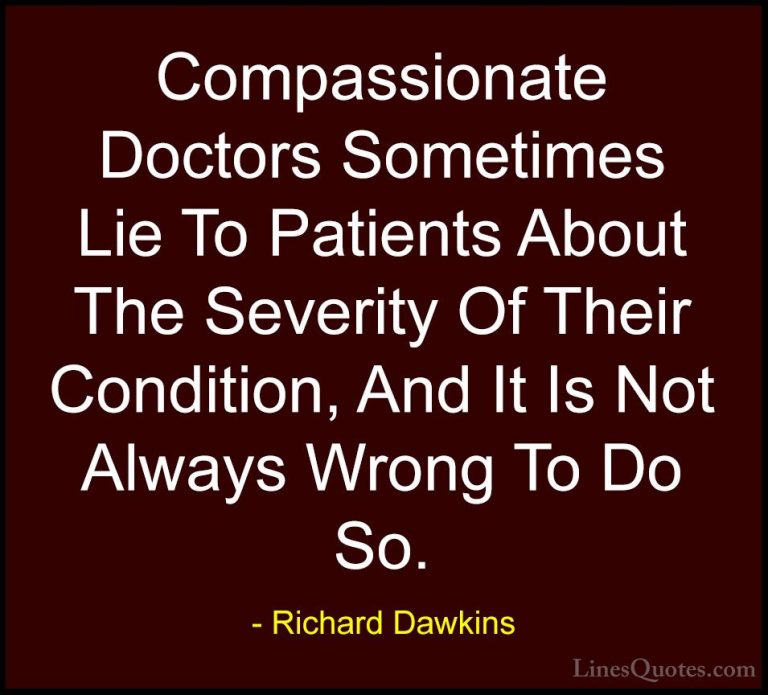 Richard Dawkins Quotes (289) - Compassionate Doctors Sometimes Li... - QuotesCompassionate Doctors Sometimes Lie To Patients About The Severity Of Their Condition, And It Is Not Always Wrong To Do So.
