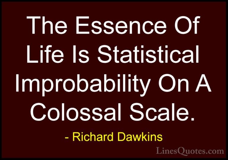 Richard Dawkins Quotes (40) - The Essence Of Life Is Statistical ... - QuotesThe Essence Of Life Is Statistical Improbability On A Colossal Scale.