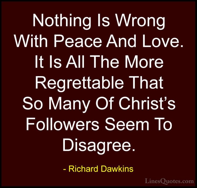 Richard Dawkins Quotes (41) - Nothing Is Wrong With Peace And Lov... - QuotesNothing Is Wrong With Peace And Love. It Is All The More Regrettable That So Many Of Christ's Followers Seem To Disagree.
