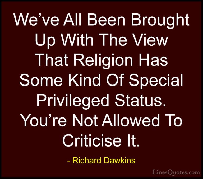 Richard Dawkins Quotes (47) - We've All Been Brought Up With The ... - QuotesWe've All Been Brought Up With The View That Religion Has Some Kind Of Special Privileged Status. You're Not Allowed To Criticise It.
