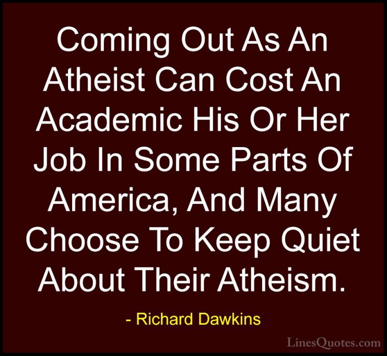 Richard Dawkins Quotes (49) - Coming Out As An Atheist Can Cost A... - QuotesComing Out As An Atheist Can Cost An Academic His Or Her Job In Some Parts Of America, And Many Choose To Keep Quiet About Their Atheism.