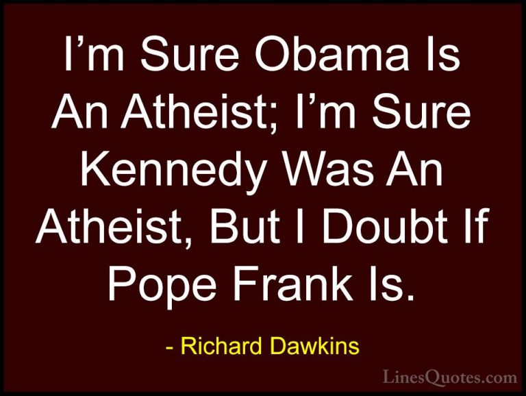 Richard Dawkins Quotes (50) - I'm Sure Obama Is An Atheist; I'm S... - QuotesI'm Sure Obama Is An Atheist; I'm Sure Kennedy Was An Atheist, But I Doubt If Pope Frank Is.