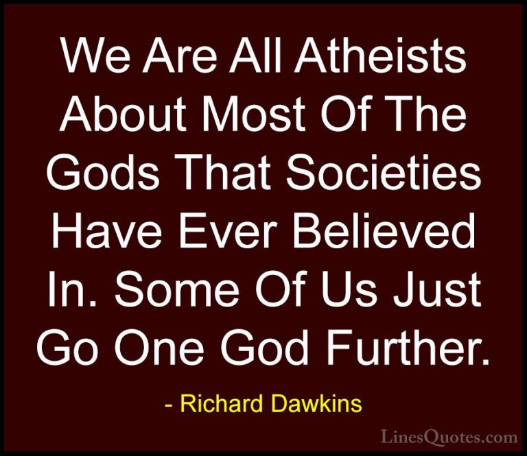 Richard Dawkins Quotes (60) - We Are All Atheists About Most Of T... - QuotesWe Are All Atheists About Most Of The Gods That Societies Have Ever Believed In. Some Of Us Just Go One God Further.
