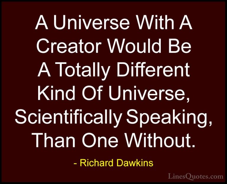 Richard Dawkins Quotes (69) - A Universe With A Creator Would Be ... - QuotesA Universe With A Creator Would Be A Totally Different Kind Of Universe, Scientifically Speaking, Than One Without.