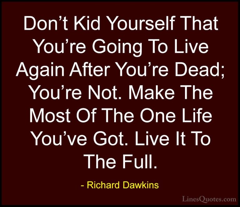 Richard Dawkins Quotes (7) - Don't Kid Yourself That You're Going... - QuotesDon't Kid Yourself That You're Going To Live Again After You're Dead; You're Not. Make The Most Of The One Life You've Got. Live It To The Full.