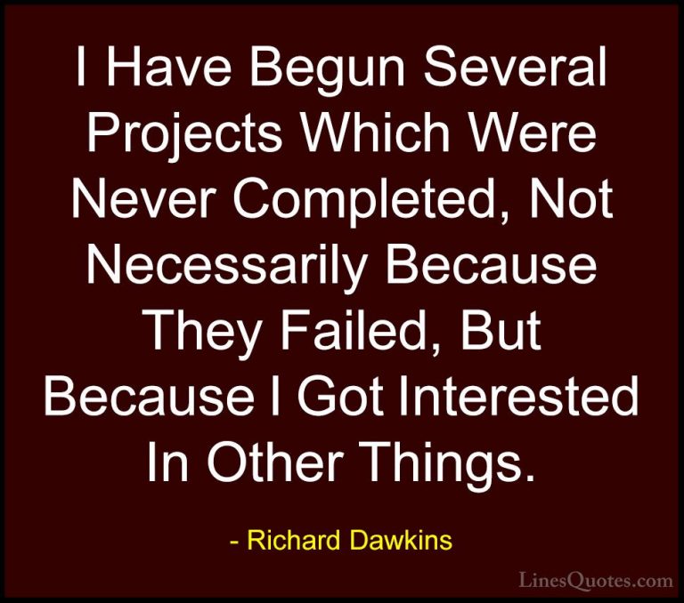 Richard Dawkins Quotes (71) - I Have Begun Several Projects Which... - QuotesI Have Begun Several Projects Which Were Never Completed, Not Necessarily Because They Failed, But Because I Got Interested In Other Things.