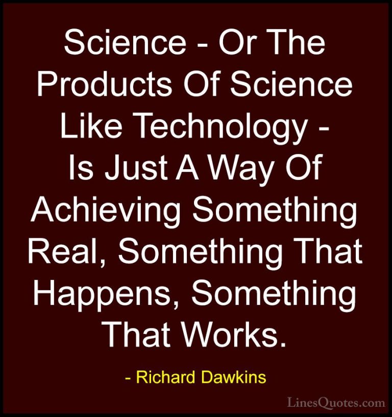 Richard Dawkins Quotes (80) - Science - Or The Products Of Scienc... - QuotesScience - Or The Products Of Science Like Technology - Is Just A Way Of Achieving Something Real, Something That Happens, Something That Works.