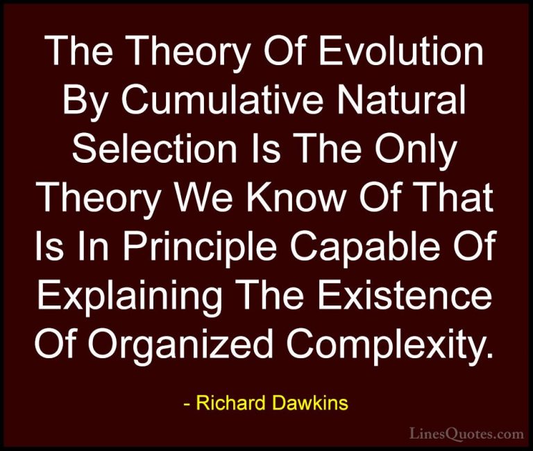 Richard Dawkins Quotes (83) - The Theory Of Evolution By Cumulati... - QuotesThe Theory Of Evolution By Cumulative Natural Selection Is The Only Theory We Know Of That Is In Principle Capable Of Explaining The Existence Of Organized Complexity.