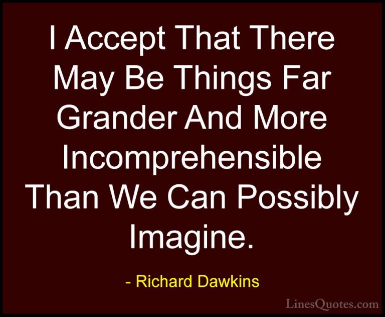 Richard Dawkins Quotes (85) - I Accept That There May Be Things F... - QuotesI Accept That There May Be Things Far Grander And More Incomprehensible Than We Can Possibly Imagine.
