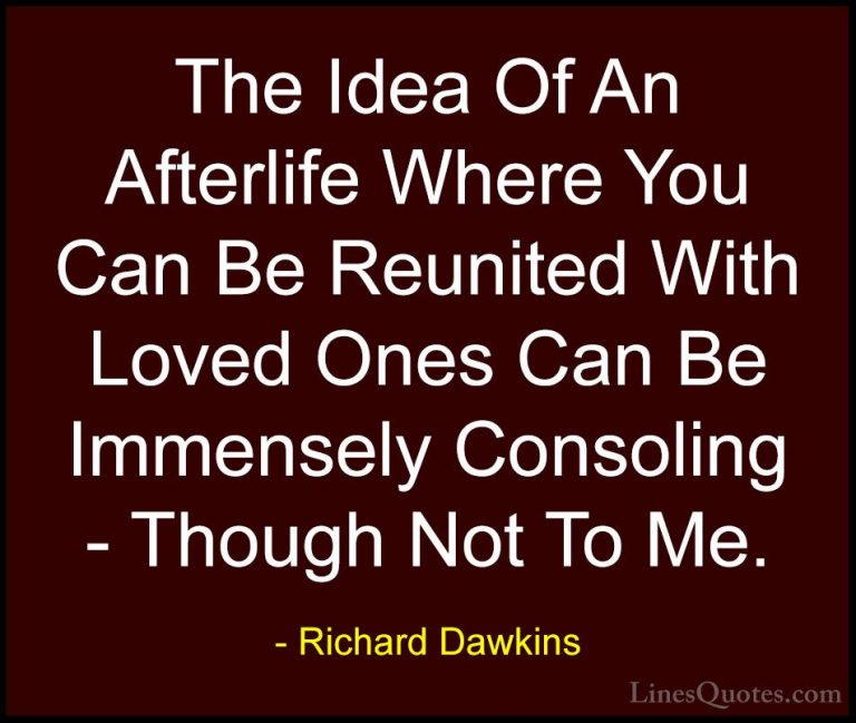 Richard Dawkins Quotes (86) - The Idea Of An Afterlife Where You ... - QuotesThe Idea Of An Afterlife Where You Can Be Reunited With Loved Ones Can Be Immensely Consoling - Though Not To Me.