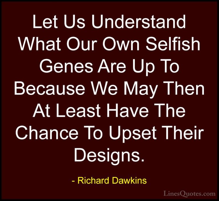 Richard Dawkins Quotes (93) - Let Us Understand What Our Own Self... - QuotesLet Us Understand What Our Own Selfish Genes Are Up To Because We May Then At Least Have The Chance To Upset Their Designs.