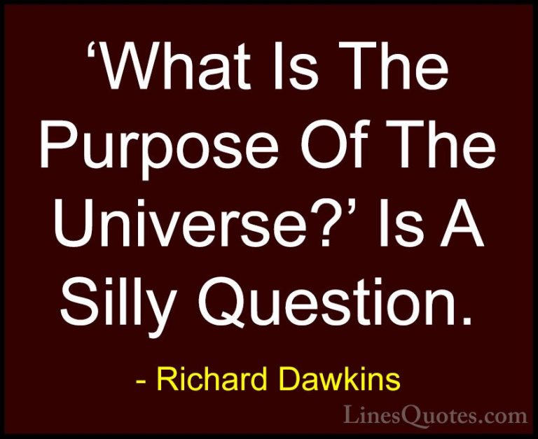 Richard Dawkins Quotes (94) - 'What Is The Purpose Of The Univers... - Quotes'What Is The Purpose Of The Universe?' Is A Silly Question.