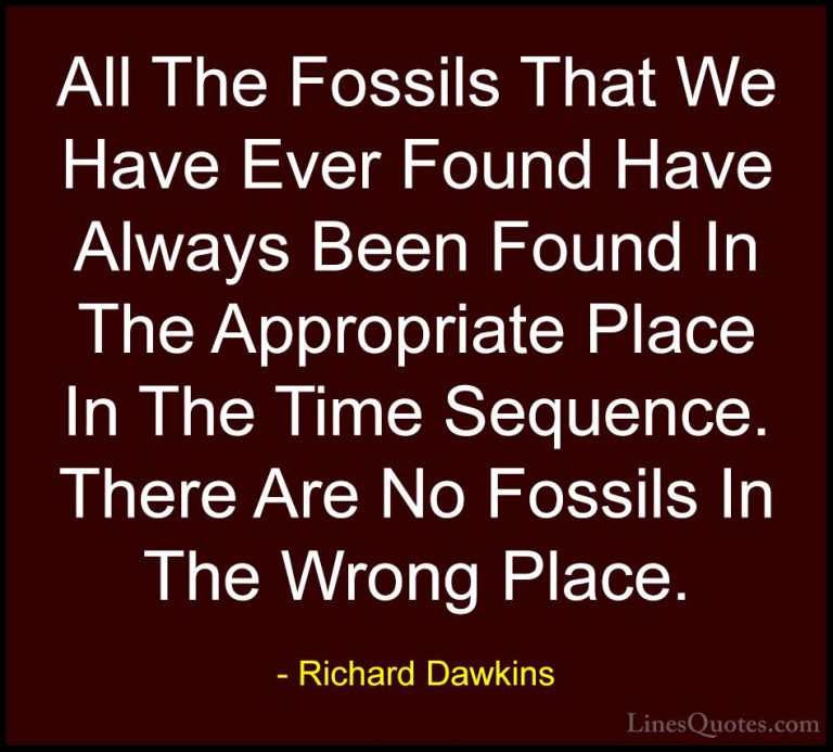 Richard Dawkins Quotes (97) - All The Fossils That We Have Ever F... - QuotesAll The Fossils That We Have Ever Found Have Always Been Found In The Appropriate Place In The Time Sequence. There Are No Fossils In The Wrong Place.