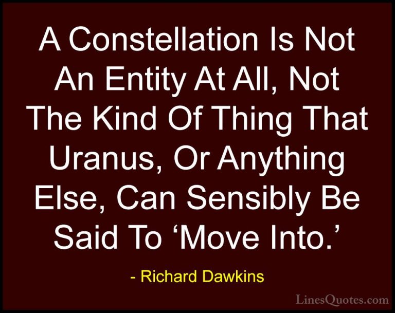 Richard Dawkins Quotes (99) - A Constellation Is Not An Entity At... - QuotesA Constellation Is Not An Entity At All, Not The Kind Of Thing That Uranus, Or Anything Else, Can Sensibly Be Said To 'Move Into.'