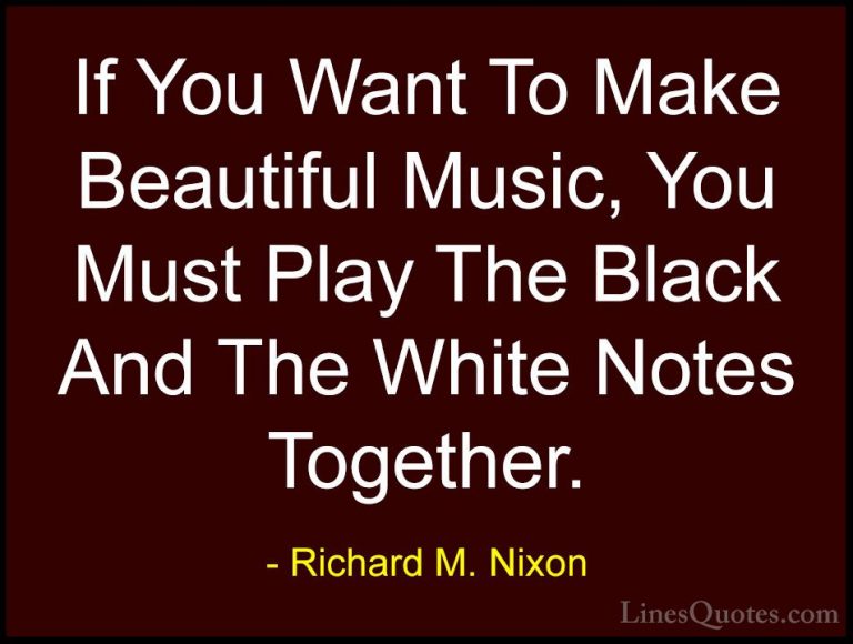 Richard M. Nixon Quotes (10) - If You Want To Make Beautiful Musi... - QuotesIf You Want To Make Beautiful Music, You Must Play The Black And The White Notes Together.