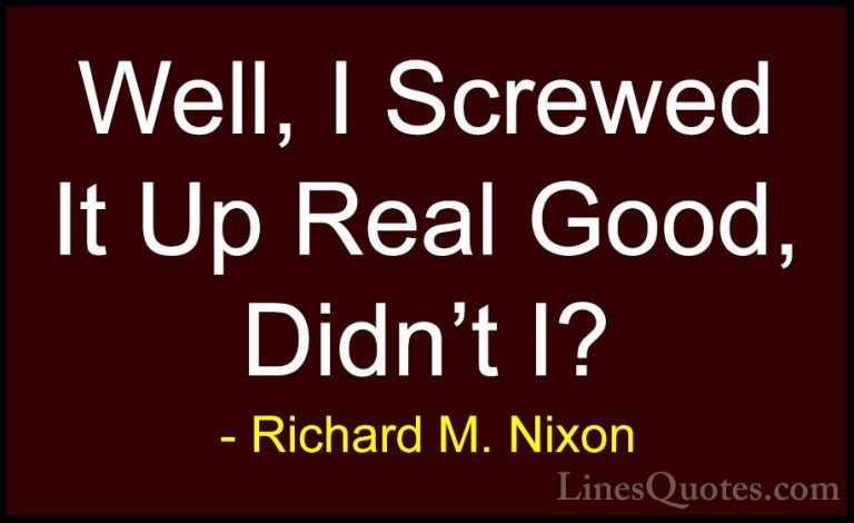 Richard M. Nixon Quotes (11) - Well, I Screwed It Up Real Good, D... - QuotesWell, I Screwed It Up Real Good, Didn't I?