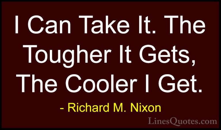 Richard M. Nixon Quotes (13) - I Can Take It. The Tougher It Gets... - QuotesI Can Take It. The Tougher It Gets, The Cooler I Get.