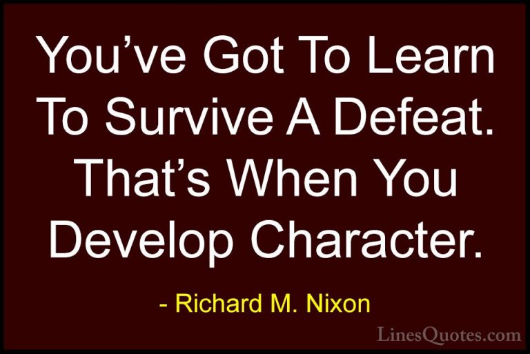 Richard M. Nixon Quotes (15) - You've Got To Learn To Survive A D... - QuotesYou've Got To Learn To Survive A Defeat. That's When You Develop Character.
