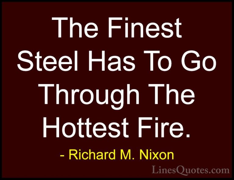 Richard M. Nixon Quotes (18) - The Finest Steel Has To Go Through... - QuotesThe Finest Steel Has To Go Through The Hottest Fire.