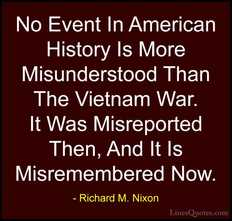 Richard M. Nixon Quotes (2) - No Event In American History Is Mor... - QuotesNo Event In American History Is More Misunderstood Than The Vietnam War. It Was Misreported Then, And It Is Misremembered Now.