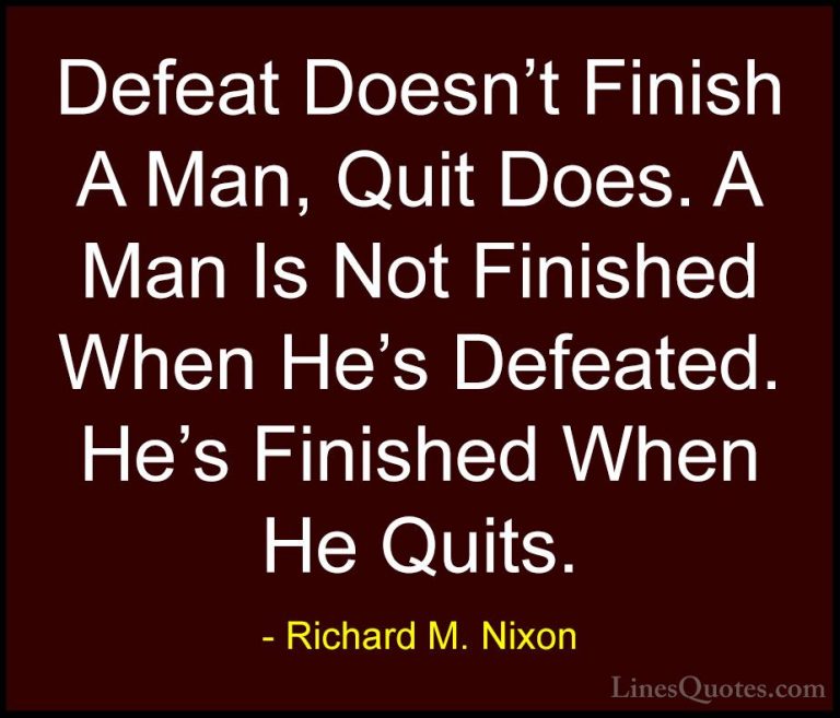 Richard M. Nixon Quotes (26) - Defeat Doesn't Finish A Man, Quit ... - QuotesDefeat Doesn't Finish A Man, Quit Does. A Man Is Not Finished When He's Defeated. He's Finished When He Quits.