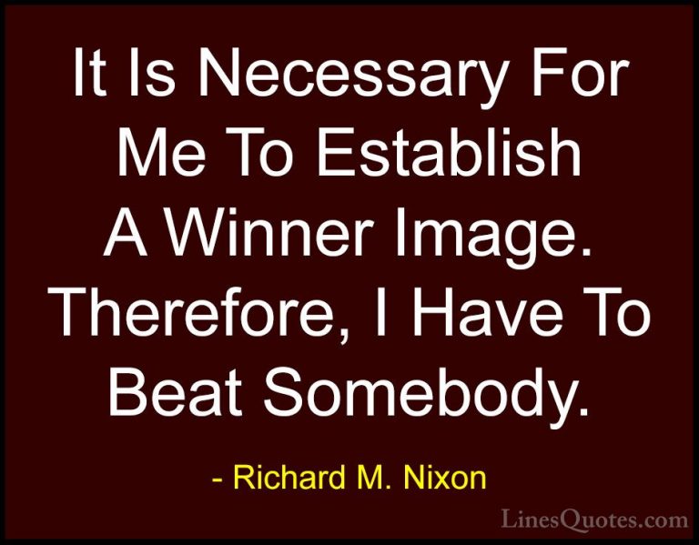Richard M. Nixon Quotes (29) - It Is Necessary For Me To Establis... - QuotesIt Is Necessary For Me To Establish A Winner Image. Therefore, I Have To Beat Somebody.