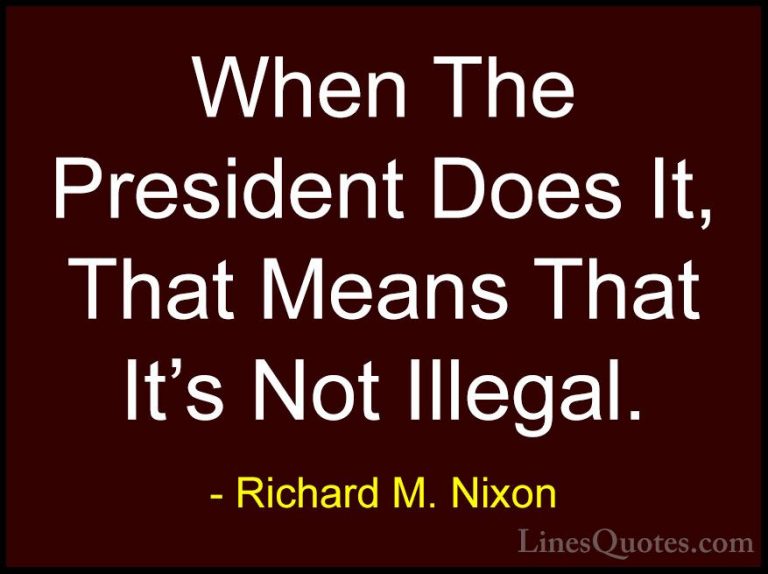 Richard M. Nixon Quotes (34) - When The President Does It, That M... - QuotesWhen The President Does It, That Means That It's Not Illegal.