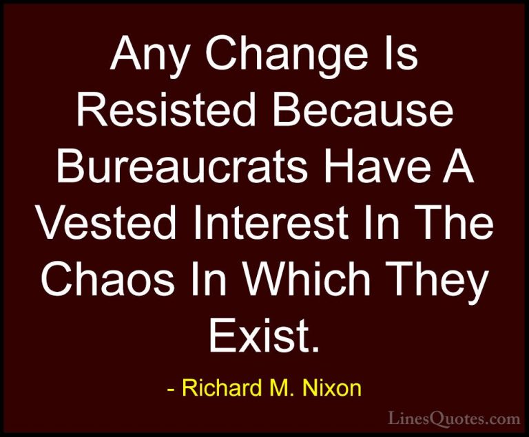Richard M. Nixon Quotes (36) - Any Change Is Resisted Because Bur... - QuotesAny Change Is Resisted Because Bureaucrats Have A Vested Interest In The Chaos In Which They Exist.