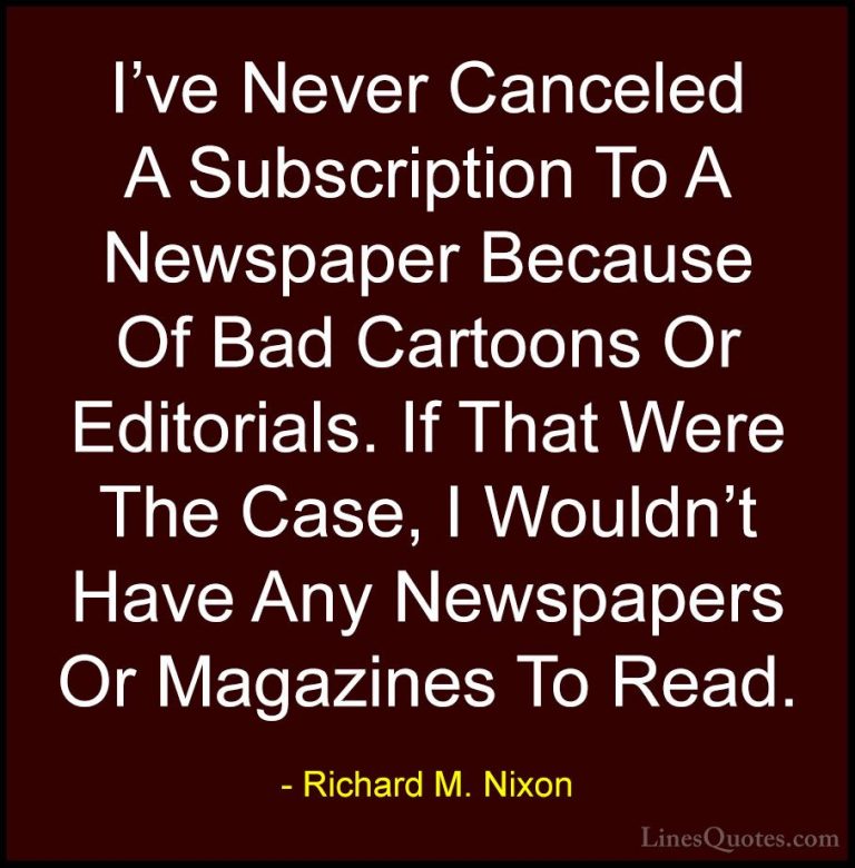 Richard M. Nixon Quotes (41) - I've Never Canceled A Subscription... - QuotesI've Never Canceled A Subscription To A Newspaper Because Of Bad Cartoons Or Editorials. If That Were The Case, I Wouldn't Have Any Newspapers Or Magazines To Read.